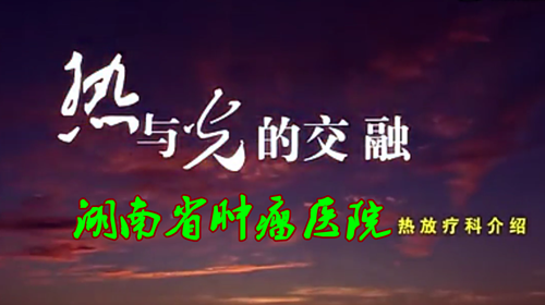 “热与光的交融”湖南省肿瘤医院热放疗科宣传片